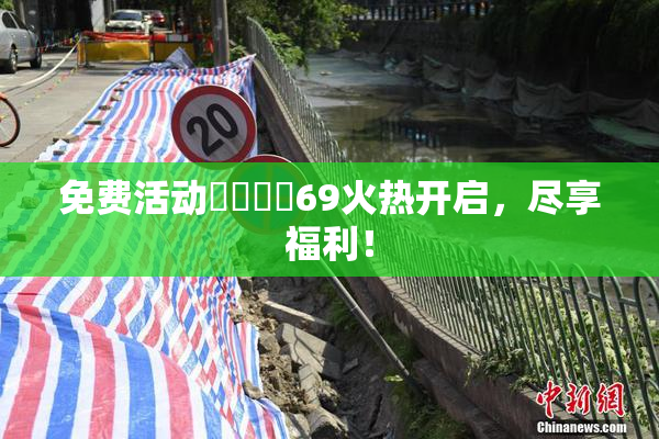 免费活动❌‌❌‌69火热开启，尽享福利！