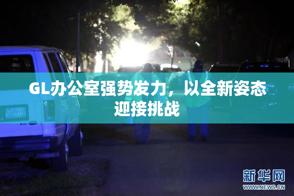 GL办公室强势发力，以全新姿态迎接挑战