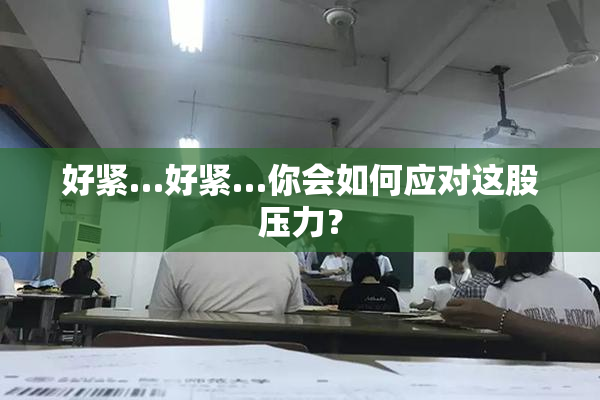 好紧…好紧…你会如何应对这股压力？