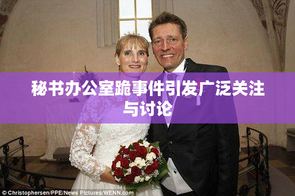 秘书办公室跪事件引发广泛关注与讨论