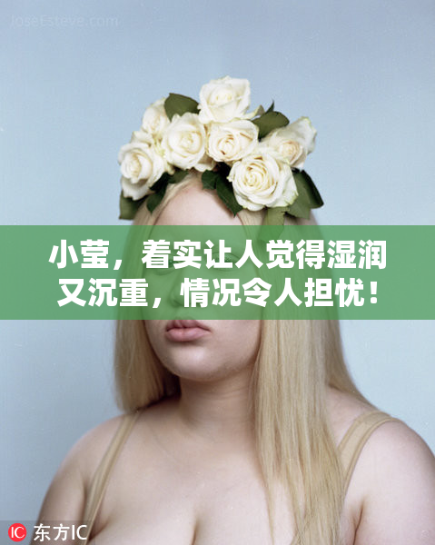 小莹，着实让人觉得湿润又沉重，情况令人担忧！