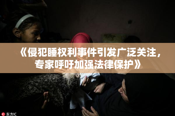《侵犯睡权利事件引发广泛关注，专家呼吁加强法律保护》