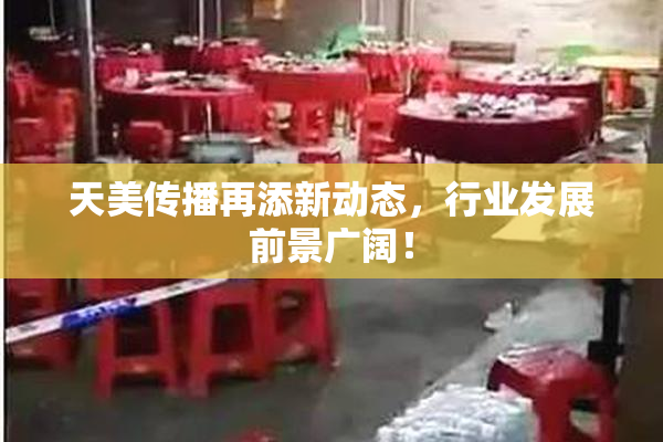 天美传播再添新动态，行业发展前景广阔！