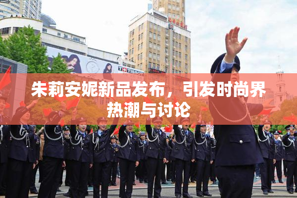 朱莉安妮新品发布，引发时尚界热潮与讨论