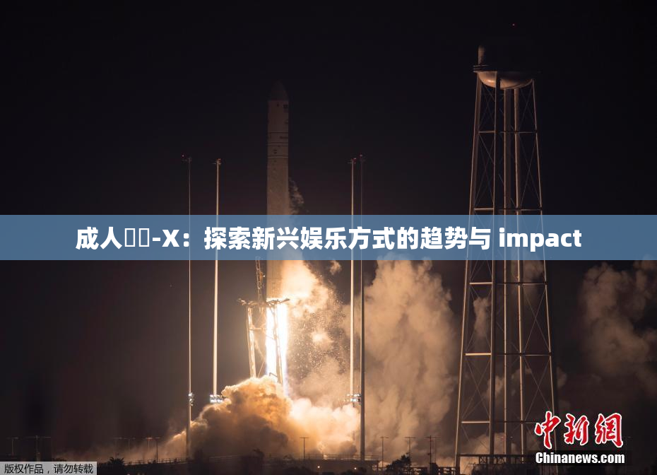 成人視頻-X：探索新兴娱乐方式的趋势与 impact