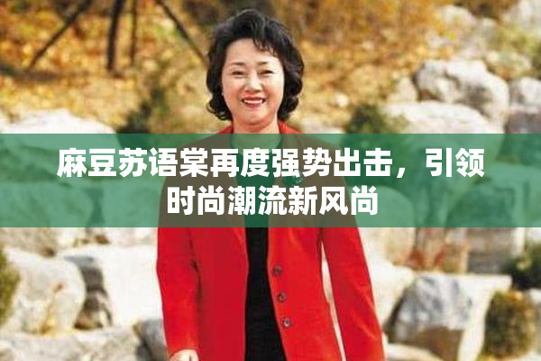 麻豆苏语棠再度强势出击，引领时尚潮流新风尚