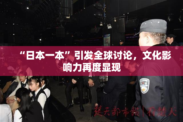 “日本一本”引发全球讨论，文化影响力再度显现