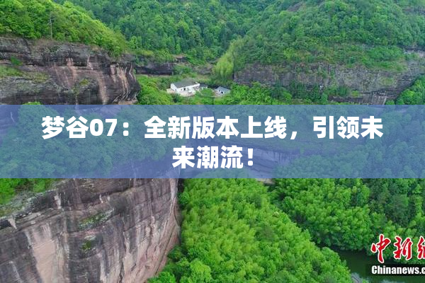 梦谷07：全新版本上线，引领未来潮流！