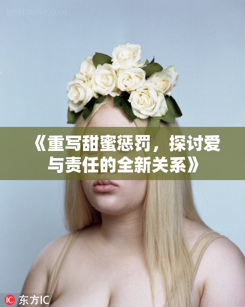 《重写甜蜜惩罚，探讨爱与责任的全新关系》