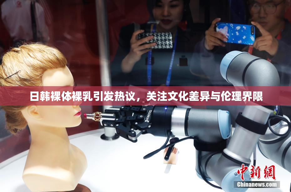 日韩裸体裸乳引发热议，关注文化差异与伦理界限