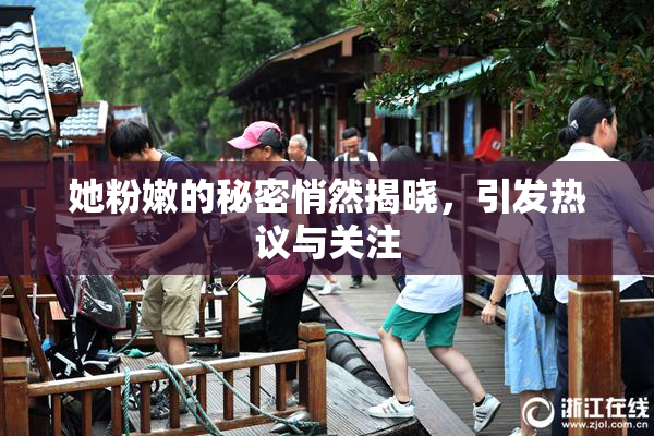 她粉嫩的秘密悄然揭晓，引发热议与关注