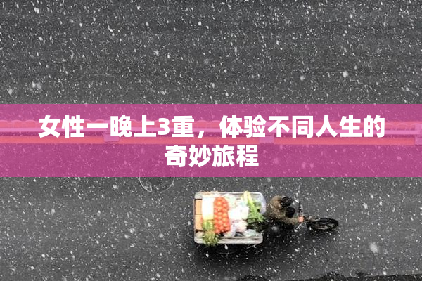 女性一晚上3重，体验不同人生的奇妙旅程