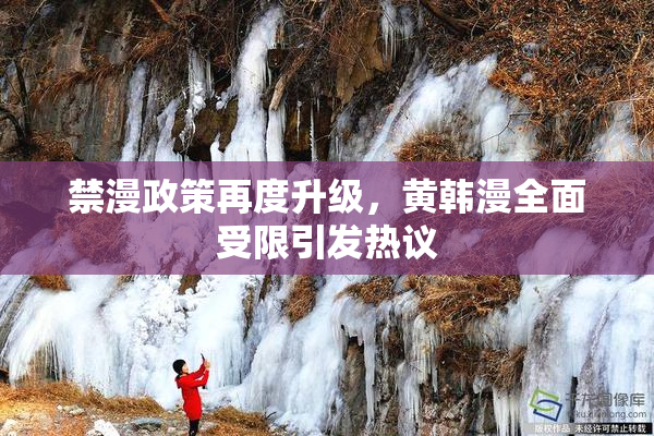 禁漫政策再度升级，黄韩漫全面受限引发热议