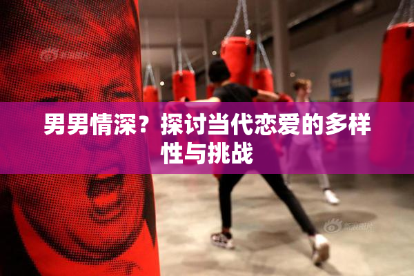 男男情深？探讨当代恋爱的多样性与挑战
