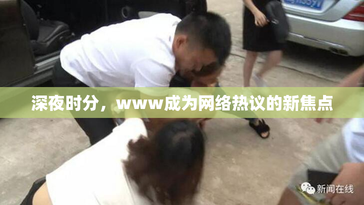 深夜时分，www成为网络热议的新焦点
