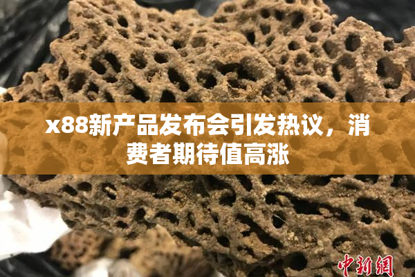 x88新产品发布会引发热议，消费者期待值高涨