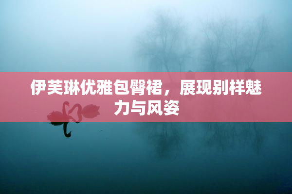 伊芙琳优雅包臀裙，展现别样魅力与风姿