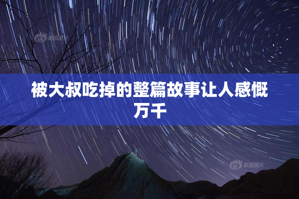 被大叔吃掉的整篇故事让人感慨万千