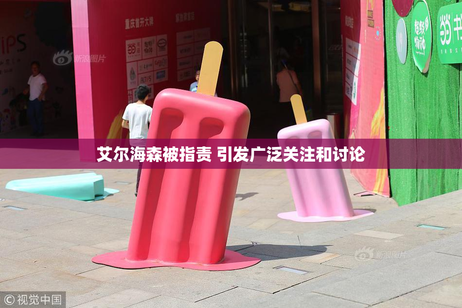 艾尔海森被指责 引发广泛关注和讨论