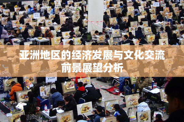 亚洲地区的经济发展与文化交流前景展望分析