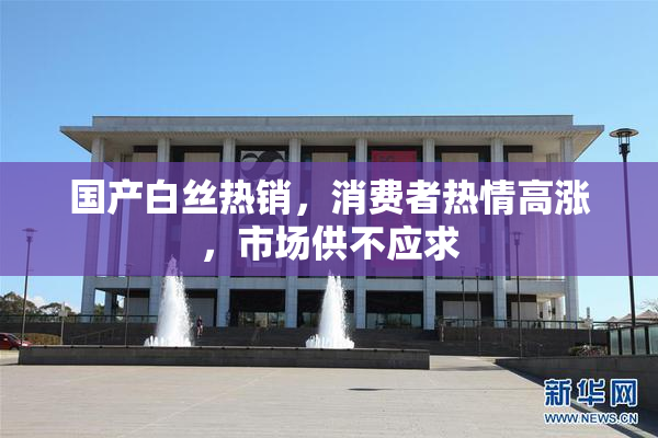 国产白丝热销，消费者热情高涨，市场供不应求
