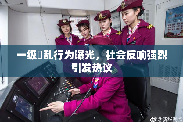 一级婬乱行为曝光，社会反响强烈引发热议
