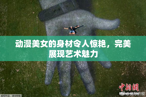 动漫美女的身材令人惊艳，完美展现艺术魅力