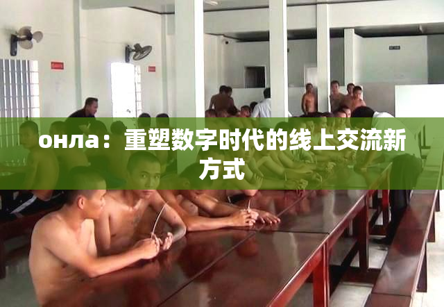 онла：重塑数字时代的线上交流新方式