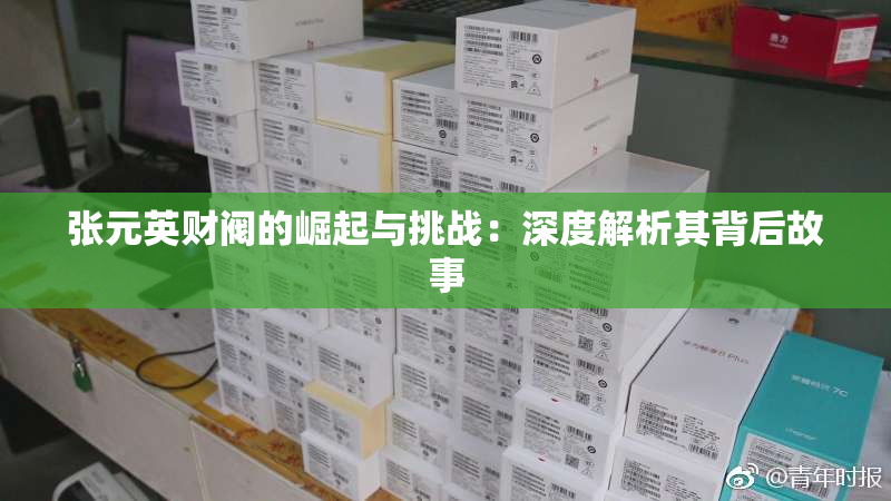 张元英财阀的崛起与挑战：深度解析其背后故事