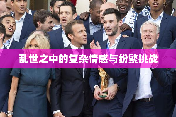 乱世之中的复杂情感与纷繁挑战