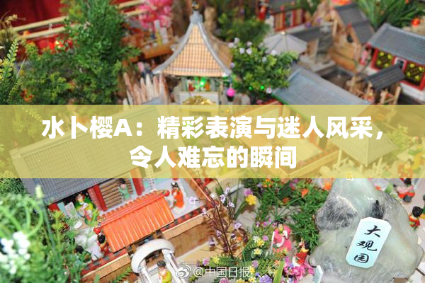 水卜樱A：精彩表演与迷人风采，令人难忘的瞬间