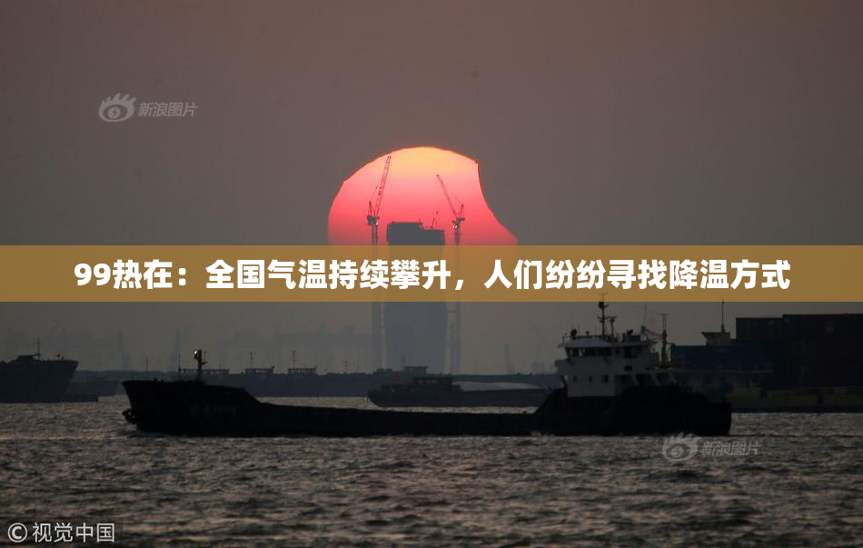99热在：全国气温持续攀升，人们纷纷寻找降温方式