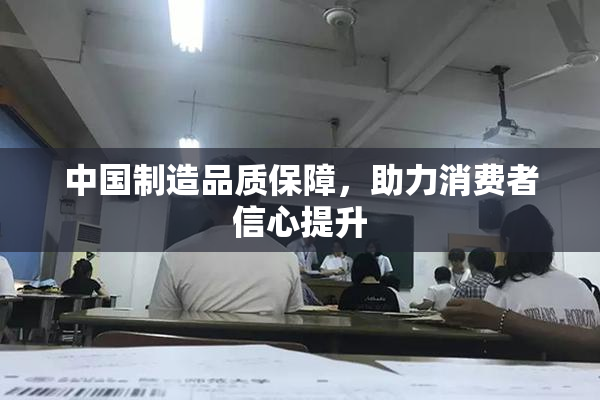 中国制造品质保障，助力消费者信心提升