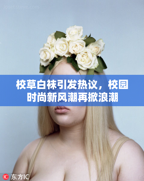 校草白袜引发热议，校园时尚新风潮再掀浪潮