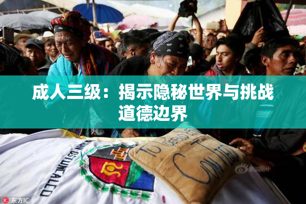 成人三级：揭示隐秘世界与挑战道德边界