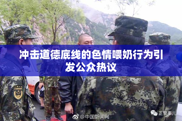 冲击道德底线的色情喂奶行为引发公众热议