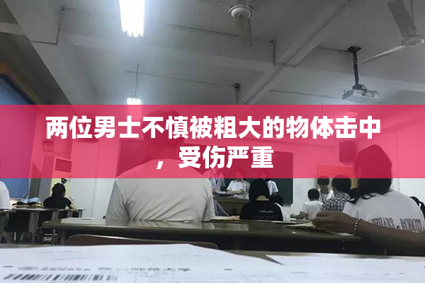 两位男士不慎被粗大的物体击中，受伤严重
