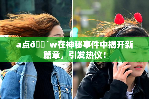 a点🔴w在神秘事件中揭开新篇章，引发热议！