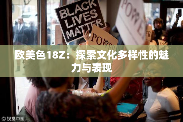 欧美色18Z：探索文化多样性的魅力与表现