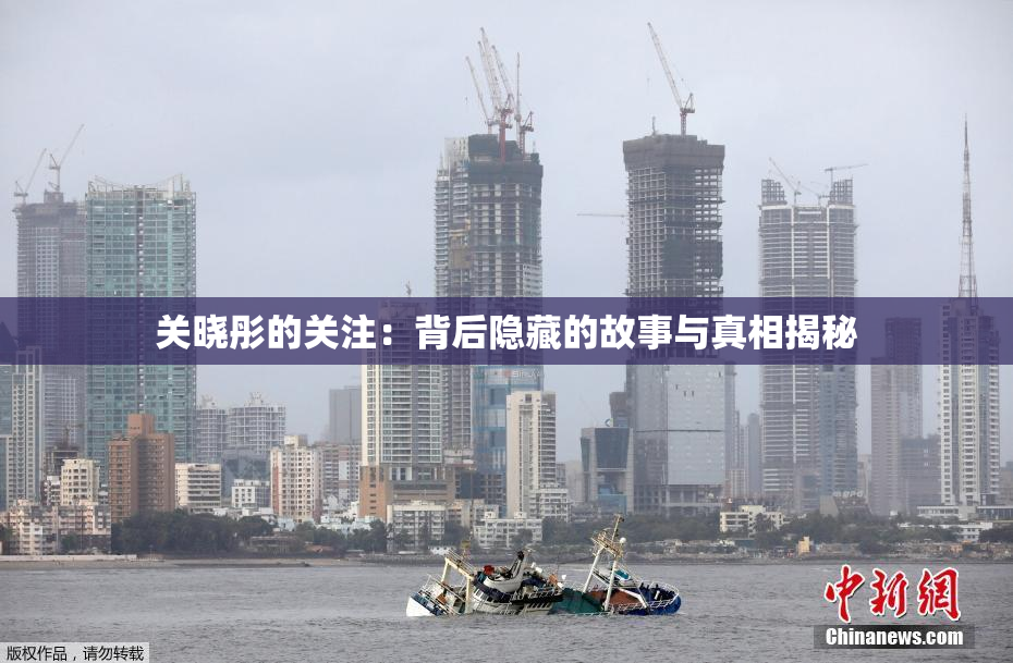 关晓彤的关注：背后隐藏的故事与真相揭秘