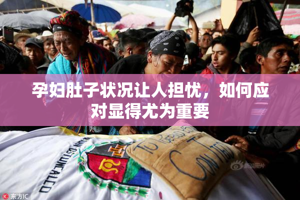 孕妇肚子状况让人担忧，如何应对显得尤为重要