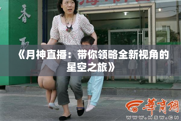 《月神直播：带你领略全新视角的星空之旅》