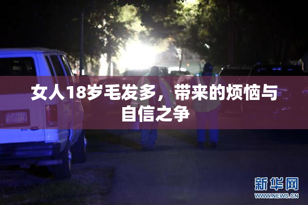 女人18岁毛发多，带来的烦恼与自信之争
