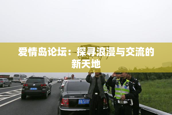 爱情岛论坛：探寻浪漫与交流的新天地