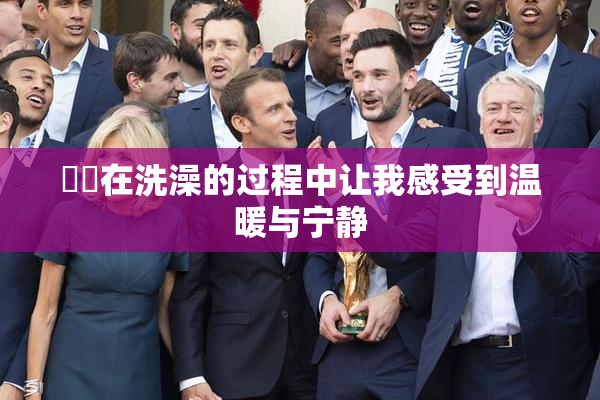 妺妺在洗澡的过程中让我感受到温暖与宁静