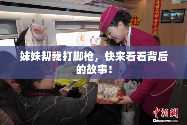 妹妹帮我打脚枪，快来看看背后的故事！