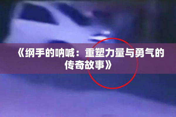 《纲手的呐喊：重塑力量与勇气的传奇故事》