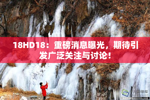 18HD18：重磅消息曝光，期待引发广泛关注与讨论！