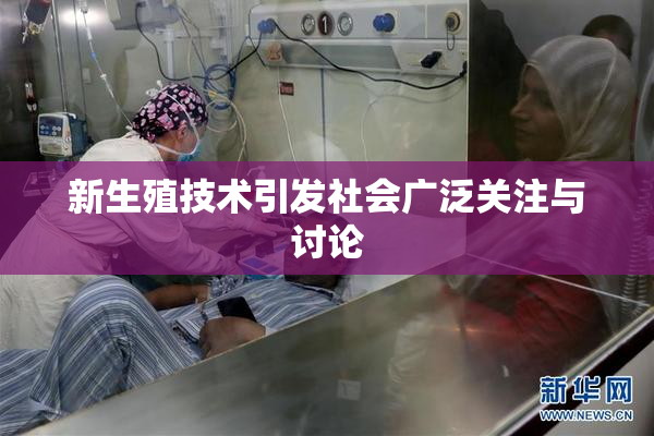 新生殖技术引发社会广泛关注与讨论