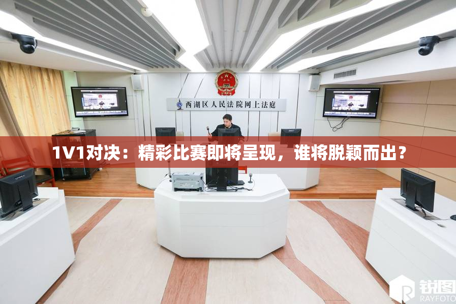 1V1对决：精彩比赛即将呈现，谁将脱颖而出？